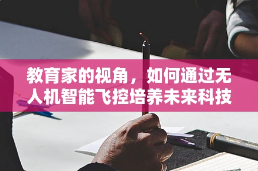 教育家的视角，如何通过无人机智能飞控培养未来科技人才？