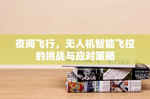 夜间飞行，无人机智能飞控的挑战与应对策略