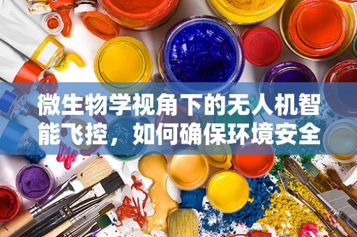微生物学视角下的无人机智能飞控，如何确保环境安全与健康？