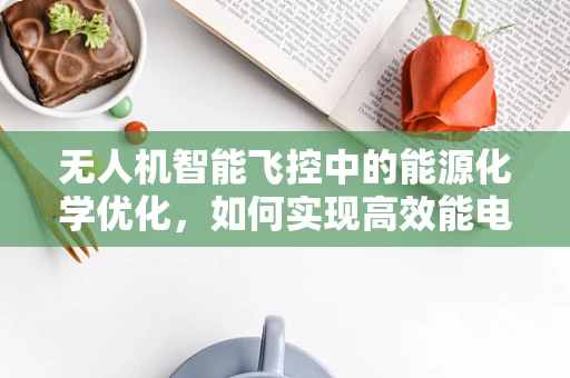 无人机智能飞控中的能源化学优化，如何实现高效能电池的智能管理？