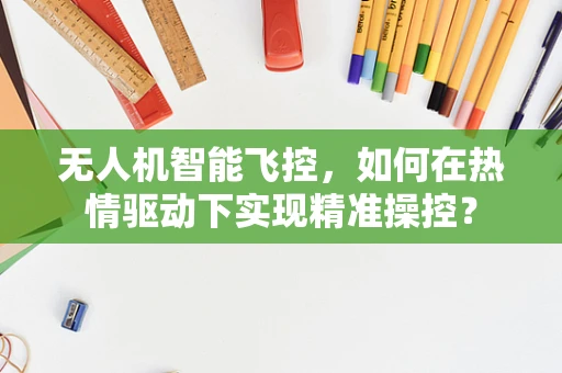 无人机智能飞控，如何在热情驱动下实现精准操控？