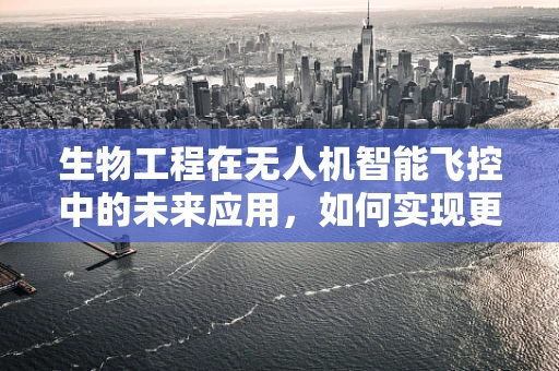 生物工程在无人机智能飞控中的未来应用，如何实现更智能的飞行？