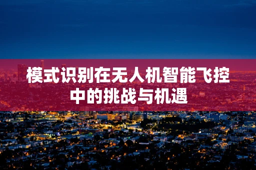 模式识别在无人机智能飞控中的挑战与机遇