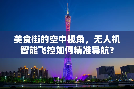 美食街的空中视角，无人机智能飞控如何精准导航？