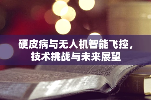 硬皮病与无人机智能飞控，技术挑战与未来展望