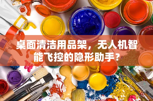 桌面清洁用品架，无人机智能飞控的隐形助手？
