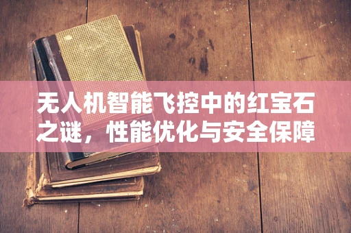 无人机智能飞控中的红宝石之谜，性能优化与安全保障的隐秘纽带？