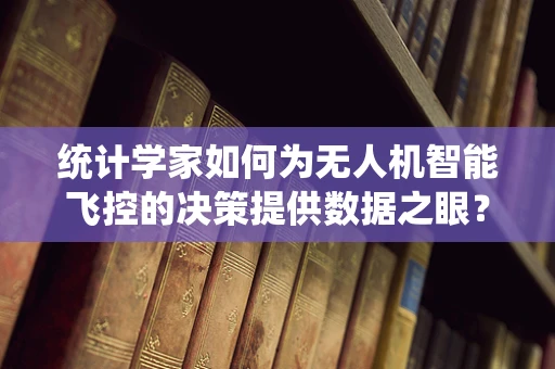 统计学家如何为无人机智能飞控的决策提供数据之眼？