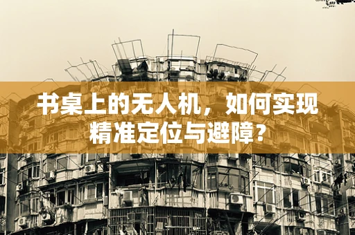 书桌上的无人机，如何实现精准定位与避障？