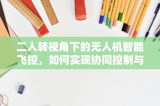 二人转视角下的无人机智能飞控，如何实现协同控制与避障？