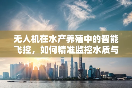 无人机在水产养殖中的智能飞控，如何精准监控水质与鱼群健康？