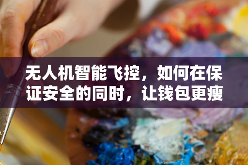 无人机智能飞控，如何在保证安全的同时，让钱包更瘦身？