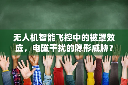 无人机智能飞控中的被罩效应，电磁干扰的隐形威胁？