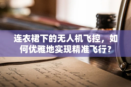 连衣裙下的无人机飞控，如何优雅地实现精准飞行？