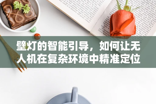 壁灯的智能引导，如何让无人机在复杂环境中精准定位？