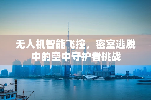 无人机智能飞控，密室逃脱中的空中守护者挑战