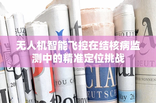 无人机智能飞控在结核病监测中的精准定位挑战