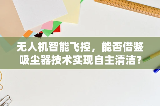 无人机智能飞控，能否借鉴吸尘器技术实现自主清洁？