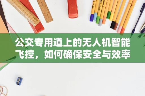 公交专用道上的无人机智能飞控，如何确保安全与效率的双重提升？