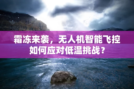 霜冻来袭，无人机智能飞控如何应对低温挑战？
