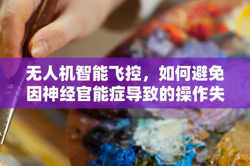 无人机智能飞控，如何避免因神经官能症导致的操作失误？