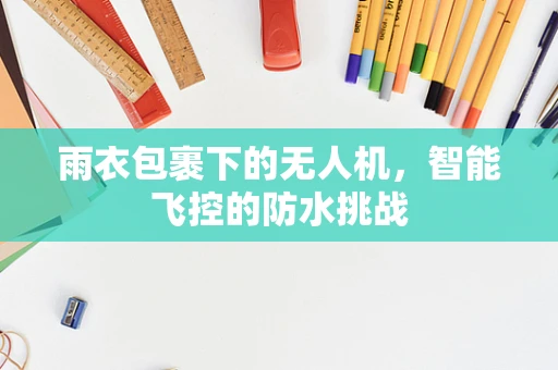 雨衣包裹下的无人机，智能飞控的防水挑战