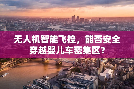 无人机智能飞控，能否安全穿越婴儿车密集区？