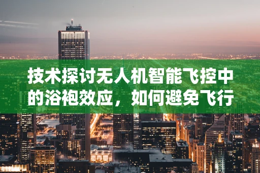 技术探讨无人机智能飞控中的浴袍效应，如何避免飞行中的意外缠绕？