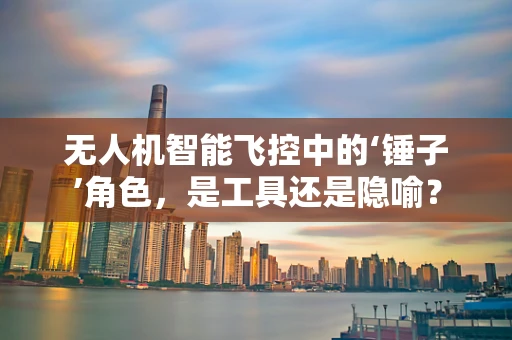 无人机智能飞控中的‘锤子’角色，是工具还是隐喻？