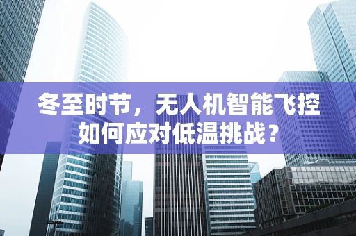 冬至时节，无人机智能飞控如何应对低温挑战？