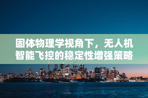 固体物理学视角下，无人机智能飞控的稳定性增强策略