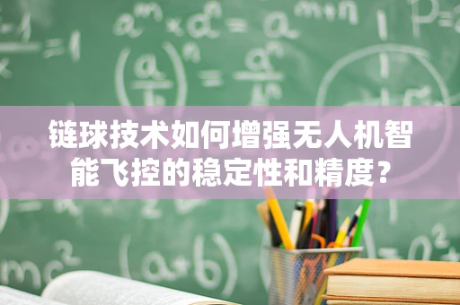 链球技术如何增强无人机智能飞控的稳定性和精度？