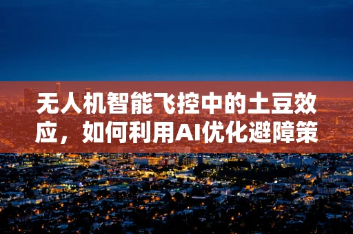 无人机智能飞控中的土豆效应，如何利用AI优化避障策略？
