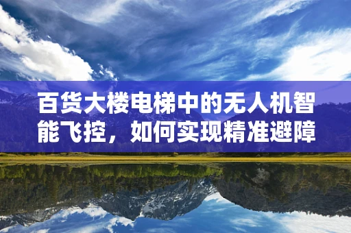 百货大楼电梯中的无人机智能飞控，如何实现精准避障与稳定悬停？