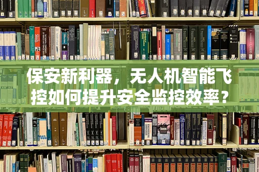 保安新利器，无人机智能飞控如何提升安全监控效率？
