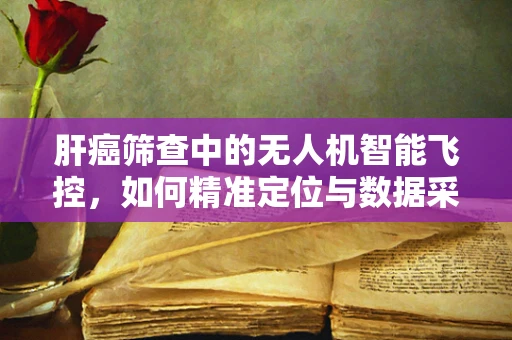 肝癌筛查中的无人机智能飞控，如何精准定位与数据采集？