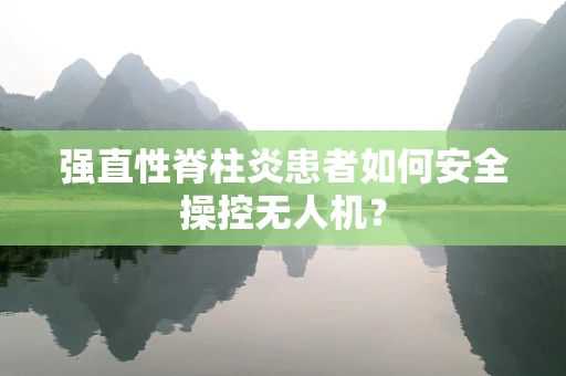 强直性脊柱炎患者如何安全操控无人机？