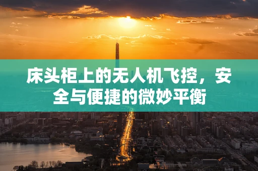 床头柜上的无人机飞控，安全与便捷的微妙平衡