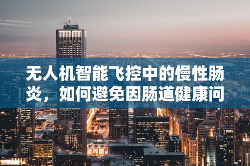 无人机智能飞控中的慢性肠炎，如何避免因肠道健康问题影响飞行稳定性？