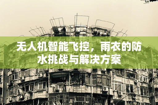 无人机智能飞控，雨衣的防水挑战与解决方案