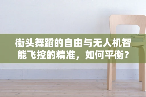 街头舞蹈的自由与无人机智能飞控的精准，如何平衡？