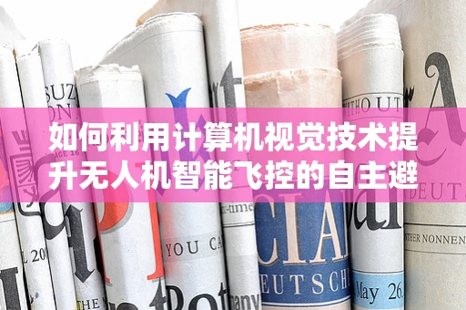 如何利用计算机视觉技术提升无人机智能飞控的自主避障能力？