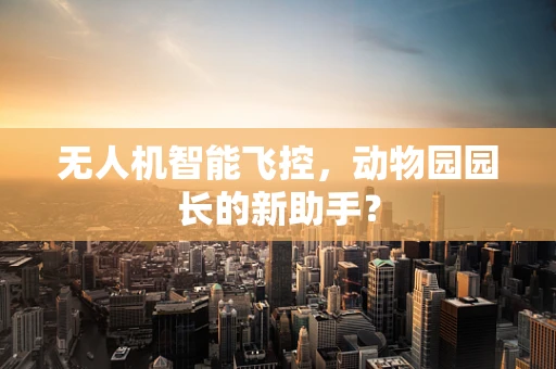 无人机智能飞控，动物园园长的新助手？