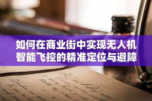 如何在商业街中实现无人机智能飞控的精准定位与避障？