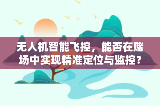 无人机智能飞控，能否在赌场中实现精准定位与监控？