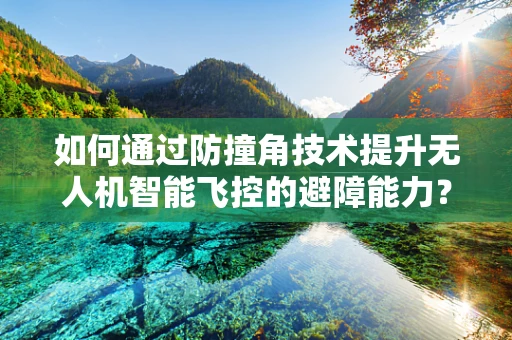 如何通过防撞角技术提升无人机智能飞控的避障能力？
