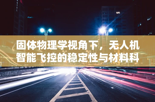 固体物理学视角下，无人机智能飞控的稳定性与材料科学如何共舞？