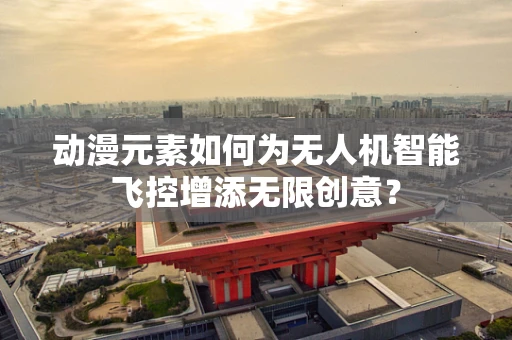 动漫元素如何为无人机智能飞控增添无限创意？