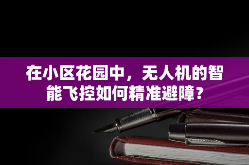 在小区花园中，无人机的智能飞控如何精准避障？