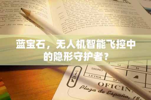 蓝宝石，无人机智能飞控中的隐形守护者？